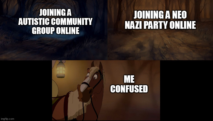 I cant tell what group is worse | JOINING A AUTISTIC COMMUNITY GROUP ONLINE; JOINING A NEO NAZI PARTY ONLINE; ME CONFUSED | image tagged in autism,neo nazi,community group,beauty and the beast,funny | made w/ Imgflip meme maker