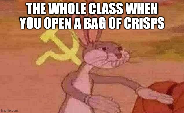 Bugs bunny communist | THE WHOLE CLASS WHEN YOU OPEN A BAG OF CRISPS | image tagged in bugs bunny communist | made w/ Imgflip meme maker