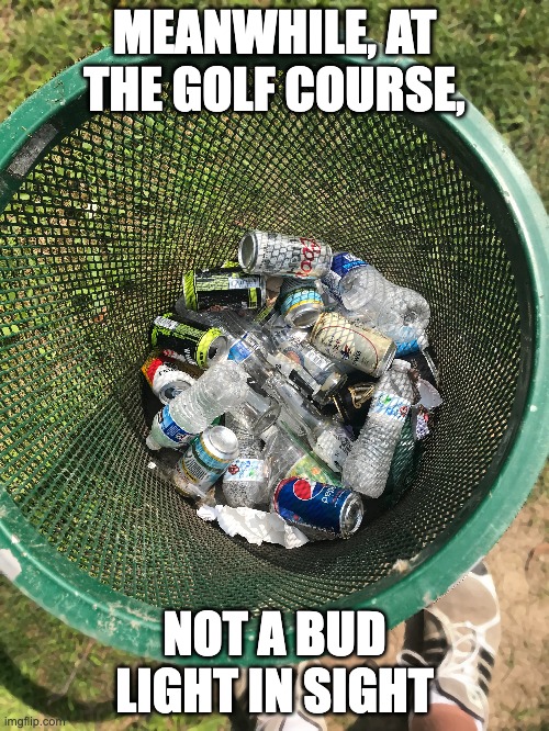 Go Woke, Go Broke | MEANWHILE, AT THE GOLF COURSE, NOT A BUD LIGHT IN SIGHT | image tagged in bud light,dylan mulvaney | made w/ Imgflip meme maker