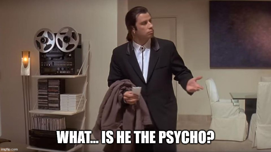 Confused John Travolta | WHAT... IS HE THE PSYCHO? | image tagged in confused john travolta | made w/ Imgflip meme maker