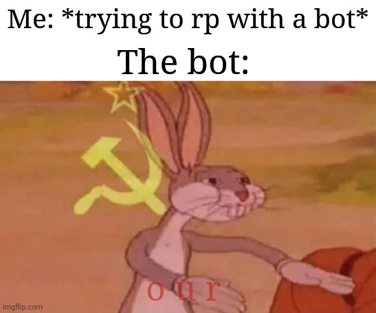 It's funny because I don't have any context to this. Idk bro | Me: *trying to rp with a bot*; The bot:; o u r | image tagged in bugs bunny communist,memes,funny | made w/ Imgflip meme maker