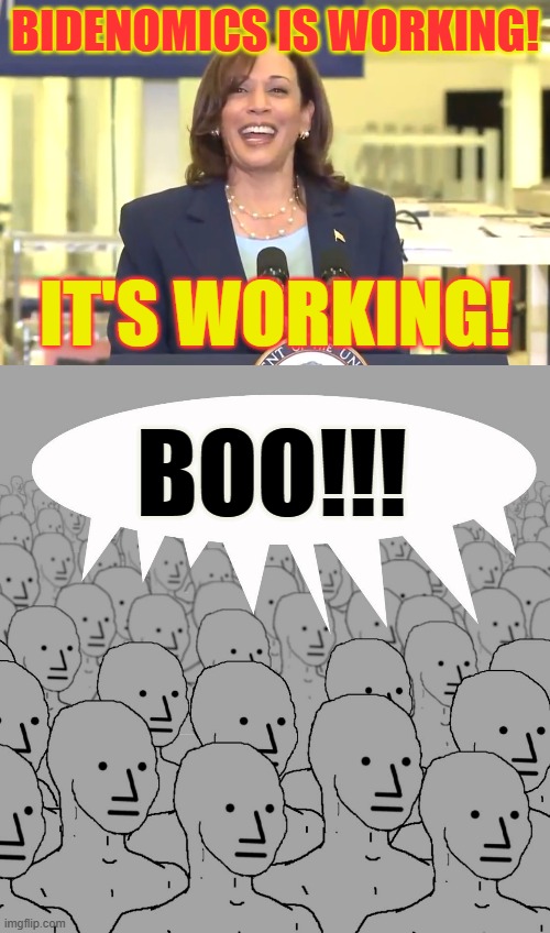 Kamala Harris So Out Of Touch With Reality | BIDENOMICS IS WORKING! IT'S WORKING! BOO!!! | image tagged in memes,politics,kamala harris,economy,working,boo | made w/ Imgflip meme maker