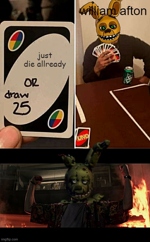 heh | william afton; just die allready | image tagged in memes,uno draw 25 cards,i am invincible | made w/ Imgflip meme maker