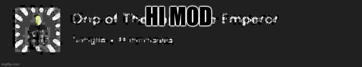 Hi :3 have a good day you are loved just know that ok mod love you | HI MOD | made w/ Imgflip meme maker
