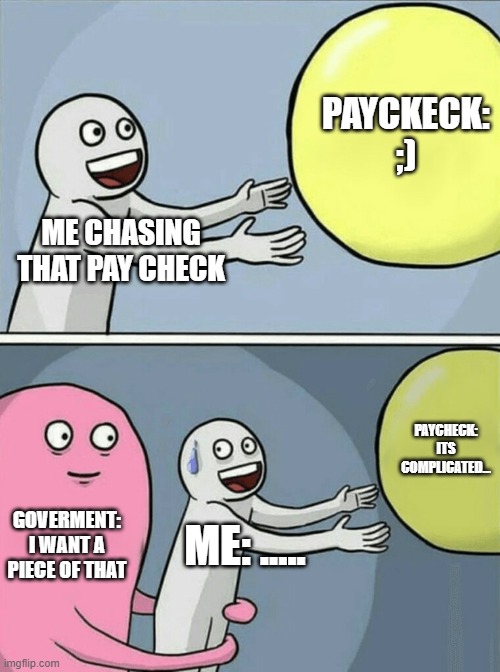 Running Away Balloon Meme | PAYCKECK: ;); ME CHASING THAT PAY CHECK; PAYCHECK: ITS COMPLICATED... GOVERMENT: I WANT A PIECE OF THAT; ME: ..... | image tagged in memes,running away balloon | made w/ Imgflip meme maker