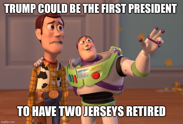X, X Everywhere Meme | TRUMP COULD BE THE FIRST PRESIDENT TO HAVE TWO JERSEYS RETIRED | image tagged in memes,x x everywhere | made w/ Imgflip meme maker