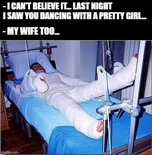 Worst mistake of his life... | - I CAN'T BELIEVE IT... LAST NIGHT I SAW YOU DANCING WITH A PRETTY GIRL... - MY WIFE TOO... | image tagged in hospital | made w/ Imgflip meme maker