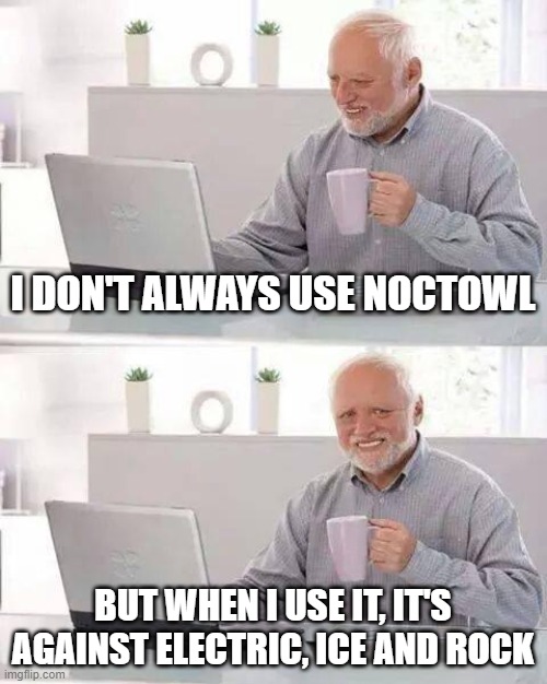 NOCTOWL | I DON'T ALWAYS USE NOCTOWL; BUT WHEN I USE IT, IT'S AGAINST ELECTRIC, ICE AND ROCK | image tagged in memes,hide the pain harold,pokemon go | made w/ Imgflip meme maker