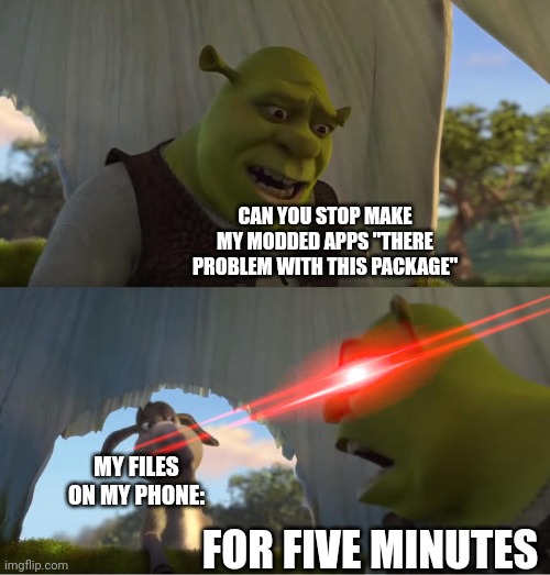 IT'S ANNOYING | CAN YOU STOP MAKE MY MODDED APPS "THERE PROBLEM WITH THIS PACKAGE"; MY FILES ON MY PHONE:; FOR FIVE MINUTES | image tagged in shrek for five minutes | made w/ Imgflip meme maker