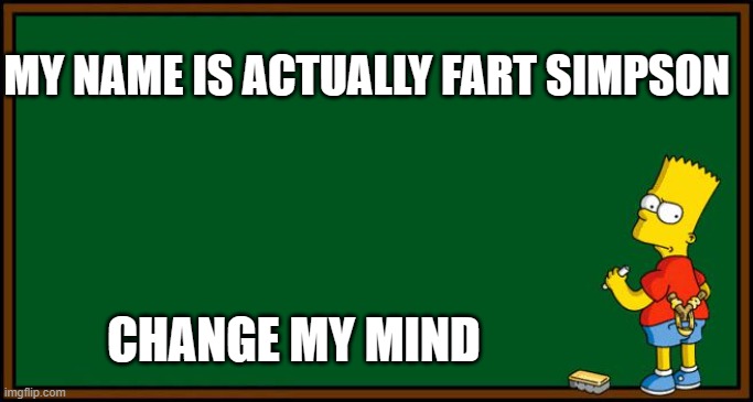 Bart Simpson - chalkboard | MY NAME IS ACTUALLY FART SIMPSON; CHANGE MY MIND | image tagged in bart simpson - chalkboard | made w/ Imgflip meme maker