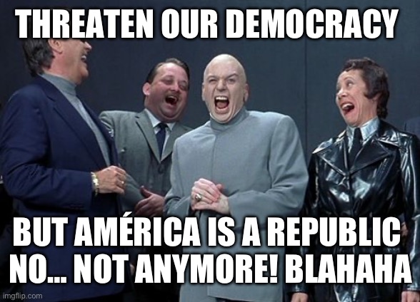 Laughing Villains Meme | THREATEN OUR DEMOCRACY BUT AMÉRICA IS A REPUBLIC 
NO… NOT ANYMORE! BLAHAHA | image tagged in memes,laughing villains | made w/ Imgflip meme maker