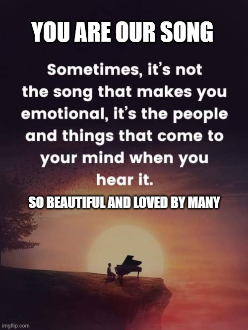 YOU ARE OUR SONG; SO BEAUTIFUL AND LOVED BY MANY | made w/ Imgflip meme maker