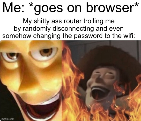 this is beyond suffering | Me: *goes on browser*; My shitty ass router trolling me by randomly disconnecting and even somehow changing the password to the wifi: | image tagged in evil woody | made w/ Imgflip meme maker