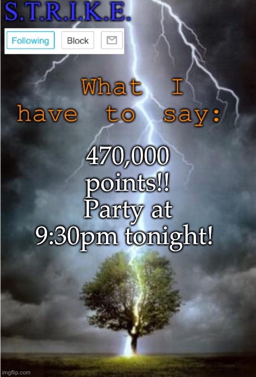 S.T.R.I.K.E. Announcement | 470,000 points!! Party at 9:30pm tonight! | image tagged in s t r i k e announcement | made w/ Imgflip meme maker