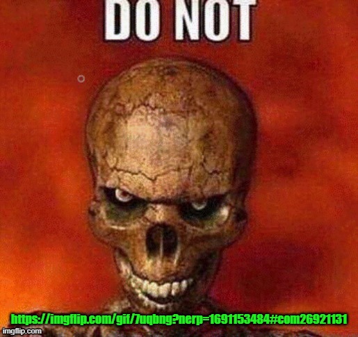DO NOT skeleton | https://imgflip.com/gif/7uqbng?nerp=1691153484#com26921131 | image tagged in do not skeleton | made w/ Imgflip meme maker