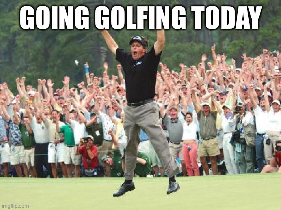 Golf celebration | GOING GOLFING TODAY | image tagged in golf celebration | made w/ Imgflip meme maker