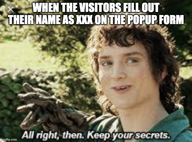 All Right Then, Keep Your Secrets | WHEN THE VISITORS FILL OUT THEIR NAME AS XXX ON THE POPUP FORM | image tagged in all right then keep your secrets | made w/ Imgflip meme maker