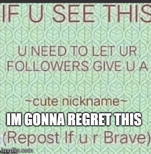 I Will Regret This Later... | image tagged in cute nickname | made w/ Imgflip meme maker
