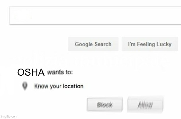 would like to know your location | OSHA | image tagged in would like to know your location | made w/ Imgflip meme maker