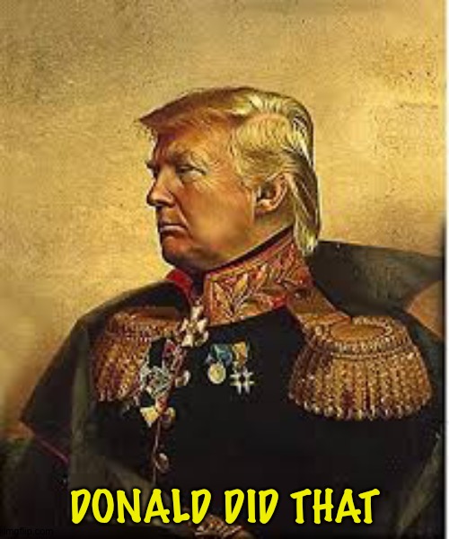 General Trump | DONALD DID THAT | image tagged in general trump | made w/ Imgflip meme maker