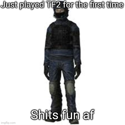 the he | Just played TF2 for the first time; Shits fun af | image tagged in the he | made w/ Imgflip meme maker