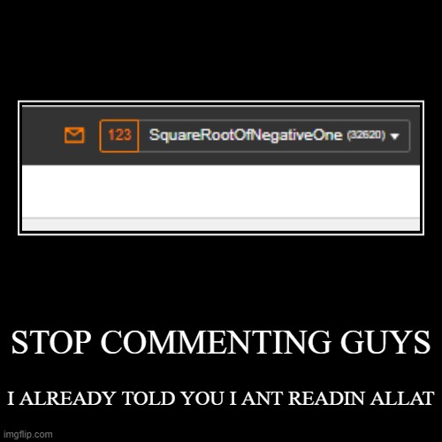 123 notifications and a message? | STOP COMMENTING GUYS | I ALREADY TOLD YOU I ANT READIN ALLAT | image tagged in funny,demotivationals | made w/ Imgflip demotivational maker