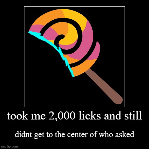 took me 2,000 licks and still | didnt get to the center of who asked | image tagged in funny,demotivationals | made w/ Imgflip demotivational maker