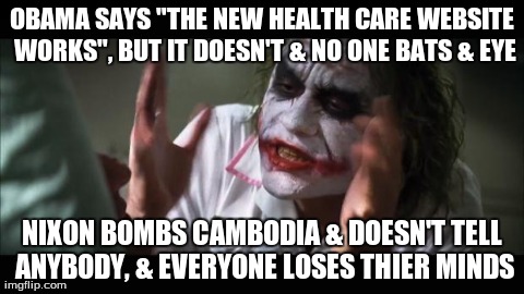And everybody loses their minds Meme | OBAMA SAYS "THE NEW HEALTH CARE WEBSITE WORKS", BUT IT DOESN'T & NO ONE BATS & EYE NIXON BOMBS CAMBODIA & DOESN'T TELL ANYBODY, & EVERYONE L | image tagged in memes,and everybody loses their minds | made w/ Imgflip meme maker
