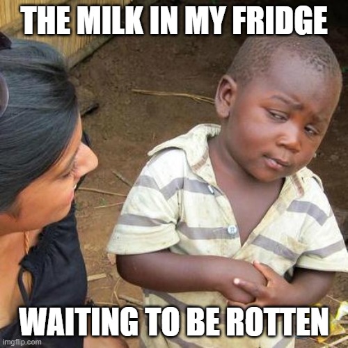 Third World Skeptical Kid Meme | THE MILK IN MY FRIDGE; WAITING TO BE ROTTEN | image tagged in memes,third world skeptical kid | made w/ Imgflip meme maker