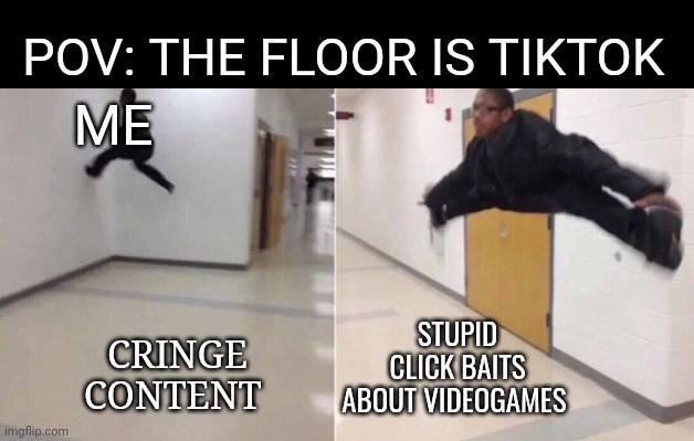 Fr | POV: THE FLOOR IS TIKTOK; ME; STUPID CLICK BAITS ABOUT VIDEOGAMES; CRINGE CONTENT | image tagged in the floor is,memes,tiktok sucks | made w/ Imgflip meme maker