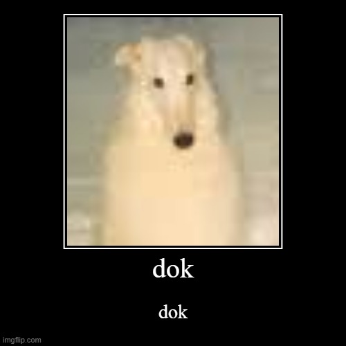 doq | dok | dok | image tagged in funny,demotivationals | made w/ Imgflip demotivational maker