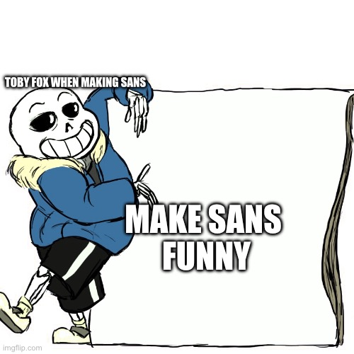 What Toby Fox was thinking when making sans | TOBY FOX WHEN MAKING SANS; MAKE SANS
 FUNNY | image tagged in funny,undertale | made w/ Imgflip meme maker