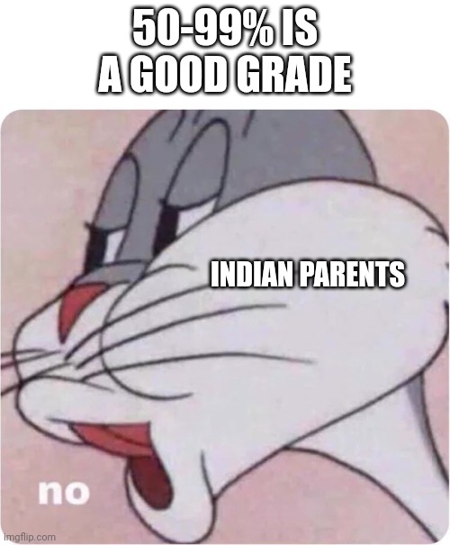Yes | 50-99% IS A GOOD GRADE; INDIAN PARENTS | image tagged in bugs bunny no | made w/ Imgflip meme maker