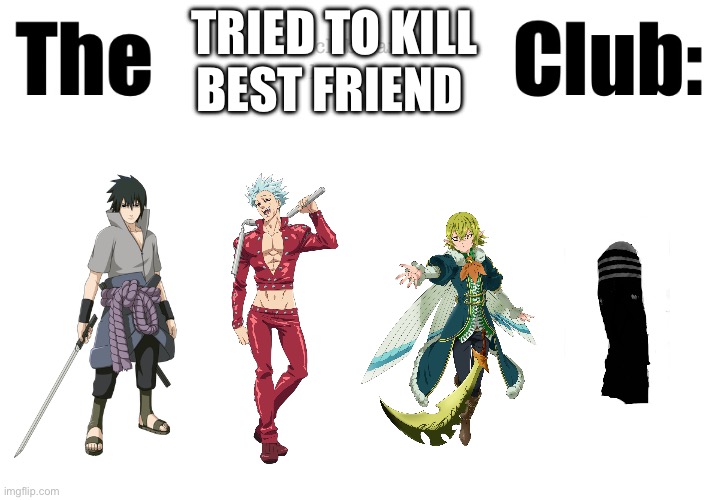 Fictional character club | TRIED TO KILL BEST FRIEND | image tagged in fictional character club,memes,anime,gleepo | made w/ Imgflip meme maker