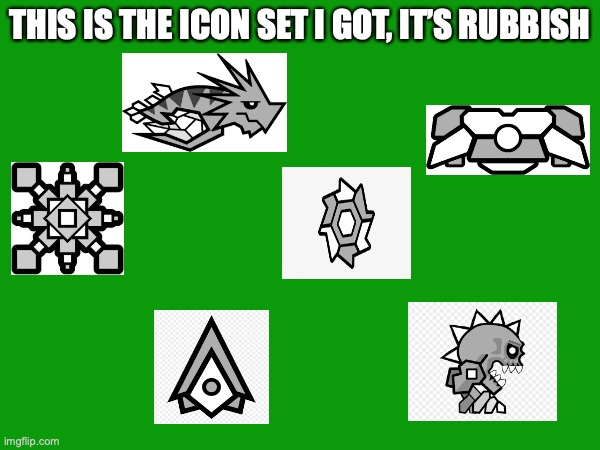 I don’t really like it. except the ball and ship | THIS IS THE ICON SET I GOT, IT’S RUBBISH | image tagged in geometry dash | made w/ Imgflip meme maker