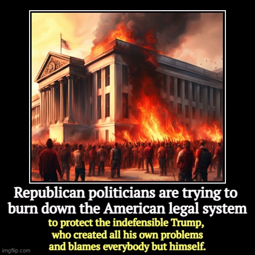 Republican politicians are trying to 
burn down the American legal system | to protect the indefensible Trump, 
who created all his own prob | image tagged in funny,demotivationals,republicans,break,laws,trump | made w/ Imgflip demotivational maker