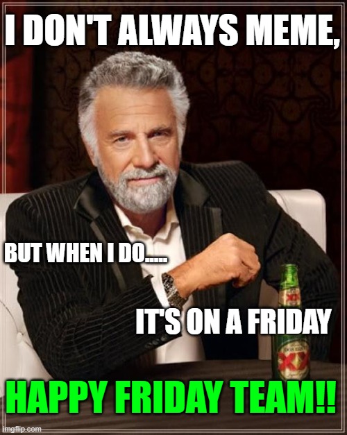 Friday | I DON'T ALWAYS MEME, BUT WHEN I DO..... IT'S ON A FRIDAY; HAPPY FRIDAY TEAM!! | image tagged in i don't always meme | made w/ Imgflip meme maker