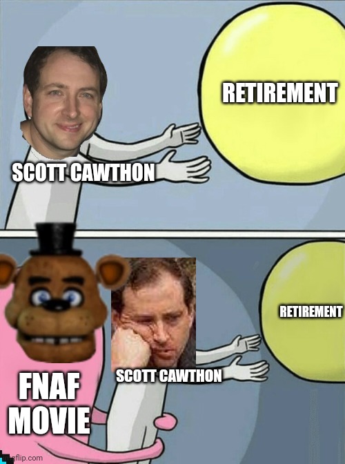 Running Away Balloon Meme | RETIREMENT; SCOTT CAWTHON; RETIREMENT; SCOTT CAWTHON; FNAF MOVIE | image tagged in memes,running away balloon | made w/ Imgflip meme maker