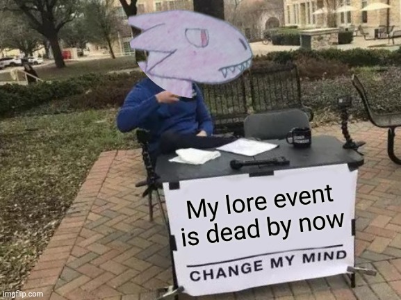 Only like 2 people did stories for the Dead Universe | My lore event is dead by now | image tagged in memes,change my mind | made w/ Imgflip meme maker