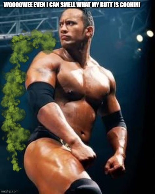 The Rock's protein farts | WOOOOWEE EVEN I CAN SMELL WHAT MY BUTT IS COOKIN! | image tagged in farts,farted,the rock,stink,smell,odor | made w/ Imgflip meme maker