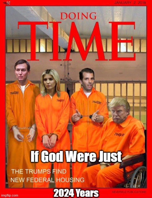 If God Were Just... | If God Were Just; 2024 Years | image tagged in trump,ivanka,donald trump jr,eric trump,jack smith indictment,if god were just | made w/ Imgflip meme maker