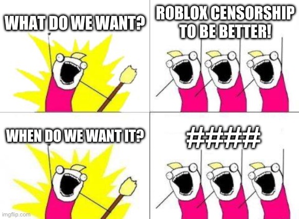 Credits to tntrobber123 who gave me this idea (like you know, the cow meme? Go look at it after this it’s pretty good.) | WHAT DO WE WANT? ROBLOX CENSORSHIP TO BE BETTER! WHEN DO WE WANT IT? #### | image tagged in memes,what do we want | made w/ Imgflip meme maker
