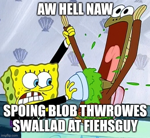 swallad | AW HELL NAW; SPOING BLOB THWROWES SWALLAD AT FIEHSGUY | image tagged in spongebob | made w/ Imgflip meme maker