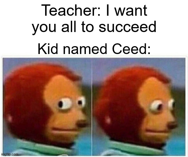succeed! | Teacher: I want you all to succeed; Kid named Ceed: | image tagged in memes,monkey puppet,back to school | made w/ Imgflip meme maker