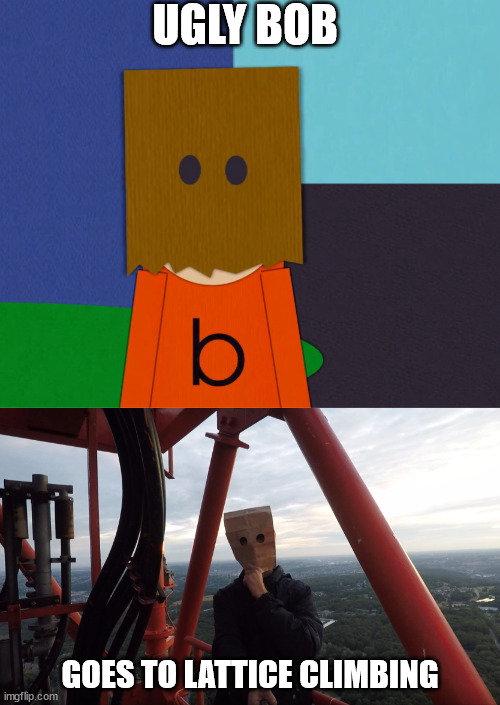 Ugly bob the climber | UGLY BOB; GOES TO LATTICE CLIMBING | image tagged in born,southpark,baghead,meme,template | made w/ Imgflip meme maker