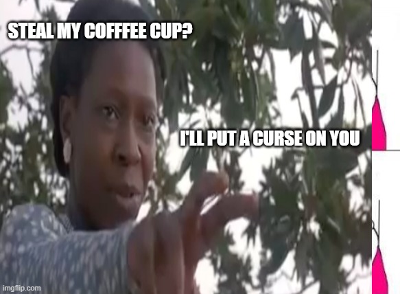 STEAL MY COFFFEE CUP? I'LL PUT A CURSE ON YOU | made w/ Imgflip meme maker