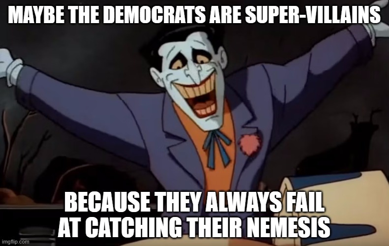 Joker jumping out of a cake | MAYBE THE DEMOCRATS ARE SUPER-VILLAINS BECAUSE THEY ALWAYS FAIL AT CATCHING THEIR NEMESIS | image tagged in joker jumping out of a cake | made w/ Imgflip meme maker