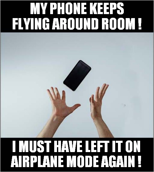 One Smart Phone ! | MY PHONE KEEPS FLYING AROUND ROOM ! I MUST HAVE LEFT IT ON
AIRPLANE MODE AGAIN ! | image tagged in fun,phone,airplane mode | made w/ Imgflip meme maker