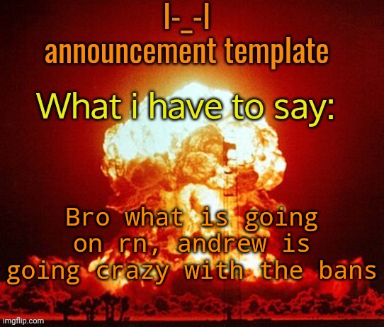 Announcement template | Bro what is going on rn, andrew is going crazy with the bans | image tagged in announcement template | made w/ Imgflip meme maker