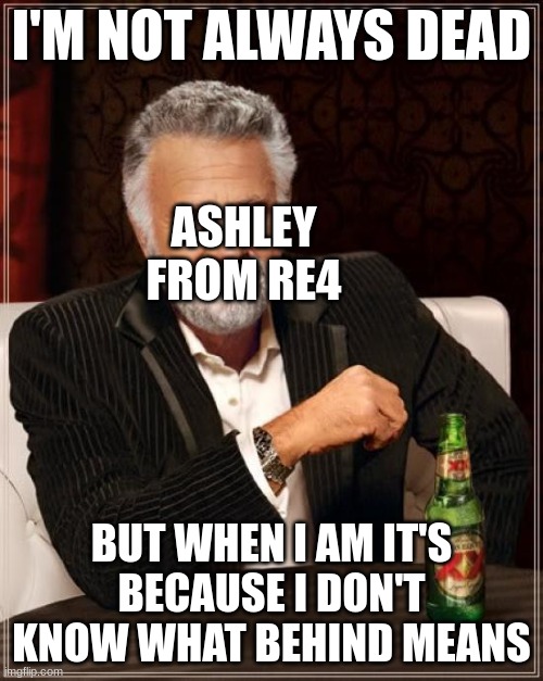 The Most Interesting Man In The World | I'M NOT ALWAYS DEAD; ASHLEY FROM RE4; BUT WHEN I AM IT'S BECAUSE I DON'T KNOW WHAT BEHIND MEANS | image tagged in memes,the most interesting man in the world,resident evil,ashley | made w/ Imgflip meme maker